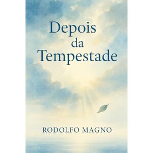 Magno, Rodolfo Depois da Tempestade: Como se reconstruir, renascer e reencontrar paz depois das maiores dores da alma Magno, Rodolfo Depois da Tempestade: Como se reconstruir, renascer e reencontrar paz depois das maiores dores da alma