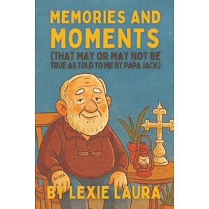 Laura, Lexie Memories And Moments That May Or May Not Be True As Told To Me By Papa Jack Laura, Lexie Memories And Moments That May Or May Not Be True As Told To Me By Papa Jack