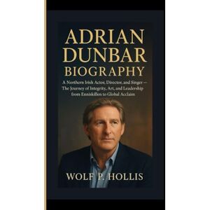 P. Hollis, Wolf ADRIAN DUNBAR BIOGRAPHY: A Northern Irish Actor, Director, and Singer — The Journey of Integrity, Art, and Leadership from Enniskillen to Global Acclaim P. Hollis, Wolf ADRIAN DUNBAR BIOGRAPHY: A Northern Irish Actor, Director, and Singer — The Journey of Integrity, Art, and Leadership from Enniskillen to Global Acclaim
