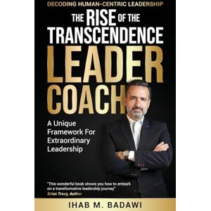 Badawi, Ihab The Rise of the Transcendence Leader-Coach: Decoding Human-Centric Leadership Badawi, Ihab The Rise of the Transcendence Leader-Coach: Decoding Human-Centric Leadership