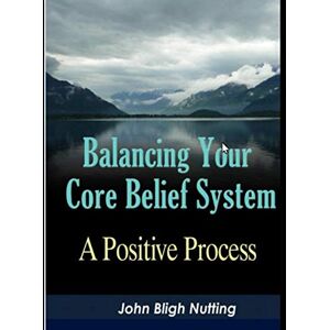 Nutting, Mr John Bligh Balancing Your Core Beliefs: A Positive Process (Growing Awareness) Nutting, Mr John Bligh Balancing Your Core Beliefs: A Positive Process (Growing Awareness)