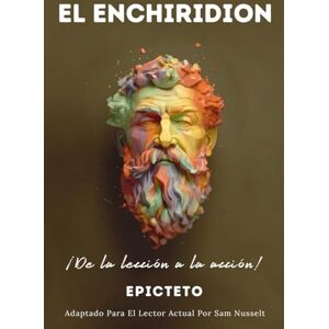 EPICTETO EL ENCHIRIDION – ¡De la lección a la acción!: Adaptado Para El Lector Actual Vida Estoica Plena Y Serena Por El Estoicismo Práctico EPICTETO EL ENCHIRIDION – ¡De la lección a la acción!: Adaptado Para El Lector Actual Vida Estoica Plena Y Serena Por El Estoicismo Práctico