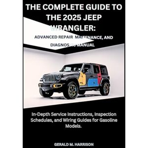 HARRISON, GERALD M. THE COMPLETE GUIDE TO THE 2025 JEEP WRANGLER: ADVANCED REPAIR, MAINTENANCE AND DIAGNOSTIC MANUAL: In-Depth Service Instructions, Inspection Schedules, and Wiring Guides for Gasoline Models. HARRISON, GERALD M. THE COMPLETE GUIDE TO THE 2025 JEEP WRANGLER: ADVANCED REPAIR, MAINTENANCE AND DIAGNOSTIC MANUAL: In-Depth Service Instructions, Inspection Schedules, and Wiring Guides for Gasoline Models.