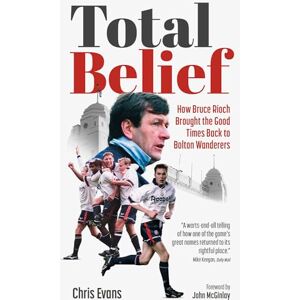 Chris Evans Total Belief: How Bruce Rioch Brought the Good Times Back to Bolton Wanderers Chris Evans Total Belief: How Bruce Rioch Brought the Good Times Back to Bolton Wanderers