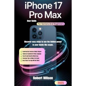 Wilson iPhone 17 pro Max User Guide For Seniors And Beginners: Discover easy steps to use the hidden power in your hands like magic. Wilson iPhone 17 pro Max User Guide For Seniors And Beginners: Discover easy steps to use the hidden power in your hands like magic.