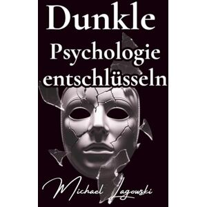 Lagowski, Michael Dunkle Psychologie entschlüsseln: Deine Rüstung gegen Manipulation, Gaslighting und emotionale Kontrolle (Psychologie für dich) Lagowski, Michael Dunkle Psychologie entschlüsseln: Deine Rüstung gegen Manipulation, Gaslighting und emotionale Kontrolle (Psychologie für dich)