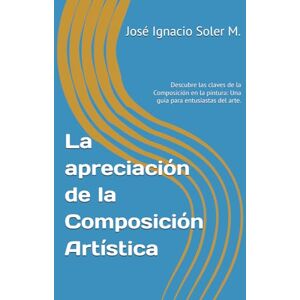 Soler M., José Ignacio La apreciación de la Composición Artística: Descubre las claves de la Composición en la pintura: Una guía para entusiastas del arte. Soler M., José Ignacio La apreciación de la Composición Artística: Descubre las claves de la Composición en la pintura: Una guía para entusiastas del arte.