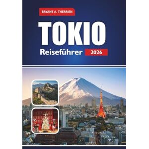 THERRIEN, BRYANT A. TOKIO Reiseführer 2026: Entdecken Sie Top-Attraktionen, versteckte Schätze, Kultur, Küche, Abenteuer und Sehenswürdigkeiten, die man gesehen haben muss THERRIEN, BRYANT A. TOKIO Reiseführer 2026: Entdecken Sie Top-Attraktionen, versteckte Schätze, Kultur, Küche, Abenteuer und Sehenswürdigkeiten, die man gesehen haben muss