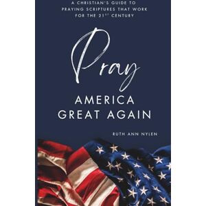 Nylen, Ruth Ann Pray America Great Again: A Christian’s Guide to Praying Scriptures That Work for the 21st Century Nylen, Ruth Ann Pray America Great Again: A Christian’s Guide to Praying Scriptures That Work for the 21st Century