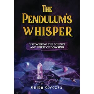 Cocozza, Guido The Pendulum's whisper: discovering the science and spirit of dowsing Cocozza, Guido The Pendulum's whisper: discovering the science and spirit of dowsing