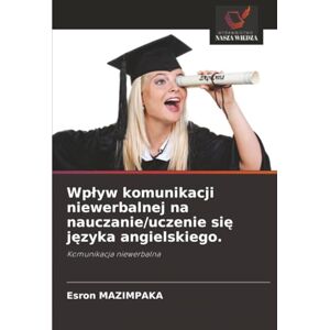 MAZIMPAKA, Esron Wpływ komunikacji niewerbalnej na nauczanie/uczenie się języka angielskiego.: Komunikacja niewerbalna MAZIMPAKA, Esron Wpływ komunikacji niewerbalnej na nauczanie/uczenie się języka angielskiego.: Komunikacja niewerbalna