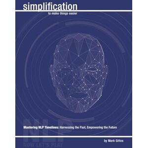 Gittos, Mark Unlocking Potential through NLP Timelines: Harnessing the Past, Empowering the Future (NLP Simplification) Gittos, Mark Unlocking Potential through NLP Timelines: Harnessing the Past, Empowering the Future (NLP Simplification)