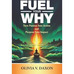 Daxon, Olivia FUEL YOUR WHY: Turn Passion Into Action and Purpose Into Impact Daxon, Olivia FUEL YOUR WHY: Turn Passion Into Action and Purpose Into Impact
