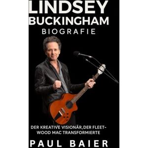 Baier, Paul Lindsey Buckingham Biografie: Der kreative Visionär, der Fleetwood Mac transformierte Baier, Paul Lindsey Buckingham Biografie: Der kreative Visionär, der Fleetwood Mac transformierte