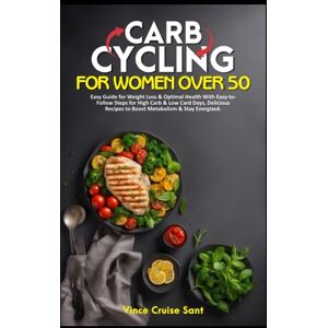 Cruise Sant, Vince CARB CYCLING FOR WOMEN OVER 50: Easy Guide for Weight Loss & Optimal Health With Easy-to-Follow Steps for High Carb & Low Card Days, Delicious Recipes ... Path to a Healthier, Fitter You at Any Age) Cruise Sant, Vince CARB CYCLING FOR WOMEN OVER 50: Easy Guide for Weight Loss & Optimal Health With Easy-to-Follow Steps for High Carb & Low Card Days, Delicious Recipes ... Path to a Healthier, Fitter You at Any Age)