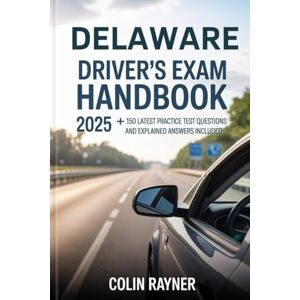 Rayner, Colin Delaware Driver’s Exam Handbook 2025: +150 Latest Practice Test Questions and Explained Answers Included Rayner, Colin Delaware Driver’s Exam Handbook 2025: +150 Latest Practice Test Questions and Explained Answers Included