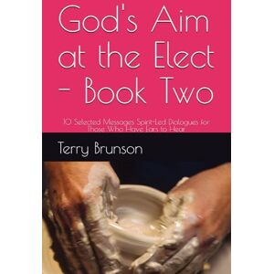 Brunson, Terry God's Aim at the Elect Book Two: 10 Selected Messages Spirit-Led Dialogues for Those Who Have Ears to Hear Brunson, Terry God's Aim at the Elect Book Two: 10 Selected Messages Spirit-Led Dialogues for Those Who Have Ears to Hear