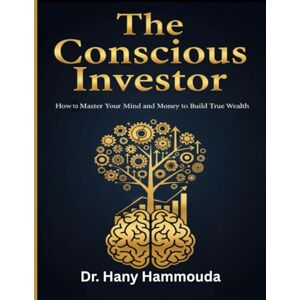Hammouda, Dr. Hany The Conscious Investor: How to Master Your Mind and Money to Build True Wealth (The Smart Marketing Strategies Series : Mastering Modern Marketing, AI Innovation, and Financial Intelligence) Hammouda, Dr. Hany The Conscious Investor: How to Master Your Mind and Money to Build True Wealth (The Smart Marketing Strategies Series : Mastering Modern Marketing, AI Innovation, and Financial Intelligence)