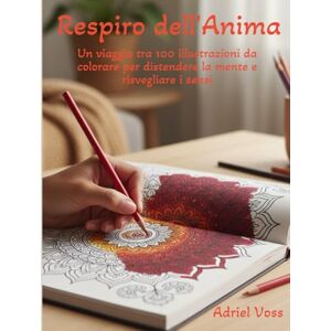 Voss Respiro dell’Anima: Un viaggio tra 100 illustrazioni da colorare per distendere la mente e risvegliare i sensi Voss Respiro dell’Anima: Un viaggio tra 100 illustrazioni da colorare per distendere la mente e risvegliare i sensi
