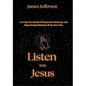 Jefferson, James Listen with Jesus: A 44-Day Devotional, Prayers for Peace, Joy, and Hope During Christmas & New Year Jefferson, James Listen with Jesus: A 44-Day Devotional, Prayers for Peace, Joy, and Hope During Christmas & New Year
