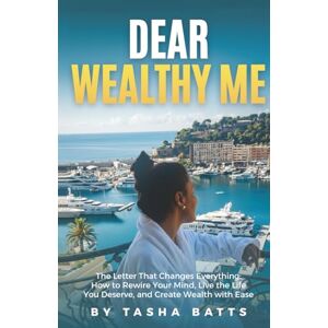 Batts, Tasha Dear Wealthy Me: The Letter That Changes Everything: How to Rewire Your Mind, Live the Life You Deserve, and Create Wealth with Ease Batts, Tasha Dear Wealthy Me: The Letter That Changes Everything: How to Rewire Your Mind, Live the Life You Deserve, and Create Wealth with Ease