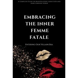 Smith, Maddie Embracing the Inner Femme Fatale: The Complete Guide to Seduction, Obsession and Manipulation Smith, Maddie Embracing the Inner Femme Fatale: The Complete Guide to Seduction, Obsession and Manipulation