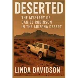 Davidson, Linda Deserted: The Mystery of Daniel Robinson in the Arizona Desert (MYSTERIOUS DISAPPEARANCES SERIES) Davidson, Linda Deserted: The Mystery of Daniel Robinson in the Arizona Desert (MYSTERIOUS DISAPPEARANCES SERIES)