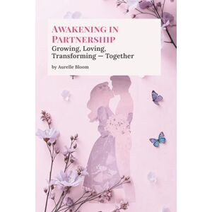 Bloom, Aurelle Awakening in Partnership: Master the Mirror Principle: A Spiritual Relationship Guide for Healing, Self-Love, and Conscious Coupling (The Conscious Awakening Series) Bloom, Aurelle Awakening in Partnership: Master the Mirror Principle: A Spiritual Relationship Guide for Healing, Self-Love, and Conscious Coupling (The Conscious Awakening Series)