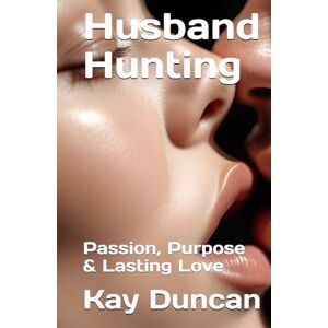 Duncan, Kay Husband Hunting: Passion, Purpose & Lasting Love Duncan, Kay Husband Hunting: Passion, Purpose & Lasting Love