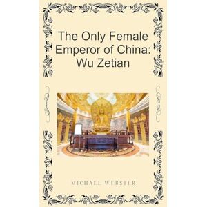 Webster, Michael The Only Female Emperor of China: Wu Zetian Webster, Michael The Only Female Emperor of China: Wu Zetian