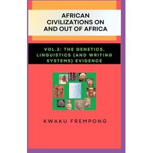 Frempong, Kwaku African Civilizations on and out of Africa: Vol.3: The Genetics, Linguistics (and Writing Systems) Evidence Frempong, Kwaku African Civilizations on and out of Africa: Vol.3: The Genetics, Linguistics (and Writing Systems) Evidence