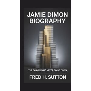 H. SUTTON, FRED Jamie Dimon Biography: The Banker Who Never Backs Down H. SUTTON, FRED Jamie Dimon Biography: The Banker Who Never Backs Down
