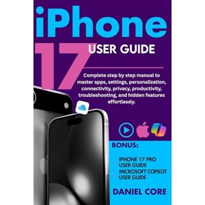 Core, Daniel iPhone 17 User Guide: Complete step by step manual to master apps, settings, personalization, connectivity, privacy, productivity, troubleshooting, and hidden features effortlessly Core, Daniel iPhone 17 User Guide: Complete step by step manual to master apps, settings, personalization, connectivity, privacy, productivity, troubleshooting, and hidden features effortlessly