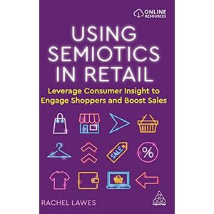 Lawes, Rachel Using Semiotics in Retail: Leverage Consumer Insight to Engage Shoppers and Boost Sales Lawes, Rachel Using Semiotics in Retail: Leverage Consumer Insight to Engage Shoppers and Boost Sales