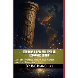 bianchini, bruno Towards a New Multipolar Economic Order: A Roadmap for Free and Fair Trade without American Domination bianchini, bruno Towards a New Multipolar Economic Order: A Roadmap for Free and Fair Trade without American Domination