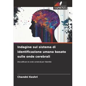 Keshri, Chandni Indagine sul sistema di identificazione umana basato sulle onde cerebrali: Decodificare le onde cerebrali per l'identità Keshri, Chandni Indagine sul sistema di identificazione umana basato sulle onde cerebrali: Decodificare le onde cerebrali per l'identità