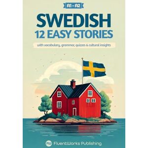 Publishing, Fluentworks Learn Swedish with Stories Beginner (A1 to A2): 12 Easy Stories with Vocabulary, Grammar, Quizzes & Cultural Insights (Short Stories for Swedish Learners) Publishing, Fluentworks Learn Swedish with Stories Beginner (A1 to A2): 12 Easy Stories with Vocabulary, Grammar, Quizzes & Cultural Insights (Short Stories for Swedish Learners)