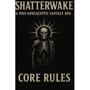 Gobling, A.B. SHATTERWAKE: A Post-Apocalyptic Fantasy RPG CORE RULES Gobling, A.B. SHATTERWAKE: A Post-Apocalyptic Fantasy RPG CORE RULES