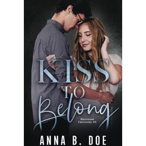Doe, Anna B. Kiss To Belong: A Best-friends-to-lovers College Romance (Blairwood University) Doe, Anna B. Kiss To Belong: A Best-friends-to-lovers College Romance (Blairwood University)