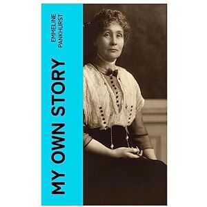 Pankhurst, Emmeline My Own Story: Memoirs of Emmeline Pankhurst; Including Her Most Famous Speech "Freedom or Death Pankhurst, Emmeline My Own Story: Memoirs of Emmeline Pankhurst; Including Her Most Famous Speech "Freedom or Death
