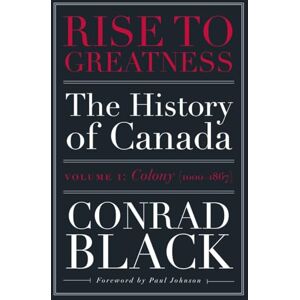 Conrad Black Rise to Greatness, Volume 1: Colony (1603-1867) : The History of Canada From the Vikings to the Present Conrad Black Rise to Greatness, Volume 1: Colony (1603-1867) : The History of Canada From the Vikings to the Present