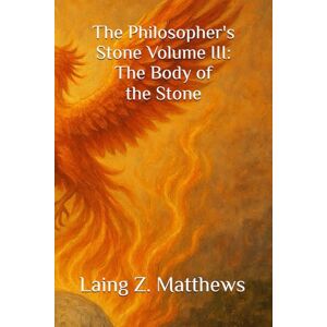 Matthews, Laing Z. The Philosopher's Stone Volume III: The Body of the Stone Matthews, Laing Z. The Philosopher's Stone Volume III: The Body of the Stone