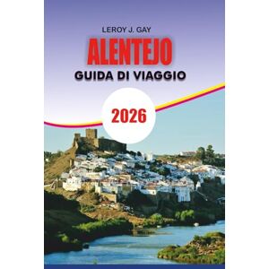GAY, LEROY J. ALENTEJO Guida di viaggio 2026: Scopri Alentejo Portogallo 2026 La guida turistica completa per avventure indimenticabili, autentici tour enogastronomici, fughe costiere e fascino della campagna GAY, LEROY J. ALENTEJO Guida di viaggio 2026: Scopri Alentejo Portogallo 2026 La guida turistica completa per avventure indimenticabili, autentici tour enogastronomici, fughe costiere e fascino della campagna