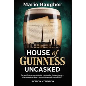 Baugher, Mario House of Guinness Uncasked: The Unofficial Companion to the Irish Brewing Dynasty Drama—Characters, True History, Episode-by-Episode Guide (2025) Baugher, Mario House of Guinness Uncasked: The Unofficial Companion to the Irish Brewing Dynasty Drama—Characters, True History, Episode-by-Episode Guide (2025)