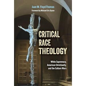 Floyd-Thomas, Juan M. Critical Race Theology: White Supremacy, American Christianity, and the Ongoing Culture Wars (Ethics and Intersectionality Series) Floyd-Thomas, Juan M. Critical Race Theology: White Supremacy, American Christianity, and the Ongoing Culture Wars (Ethics and Intersectionality Series)