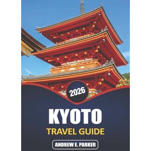 PARKER, ANDREW E. Kyoto Travel Guide 2026: Explore Hidden Gems, Iconic Temples, Traditional Cuisine, and Rich Cultural Experiences in Japan’s Timeless Heart PARKER, ANDREW E. Kyoto Travel Guide 2026: Explore Hidden Gems, Iconic Temples, Traditional Cuisine, and Rich Cultural Experiences in Japan’s Timeless Heart