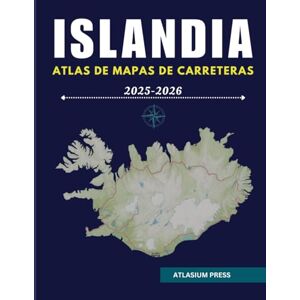 Press, Atlasium ISLANDIA ATLAS DE MAPAS DE CARRETERAS 2025-2026: La guía definitiva para conducir, destinos, y exploración en Islandia. Press, Atlasium ISLANDIA ATLAS DE MAPAS DE CARRETERAS 2025-2026: La guía definitiva para conducir, destinos, y exploración en Islandia.