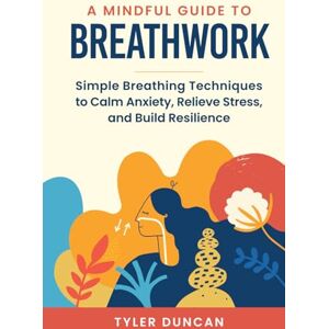 Duncan, Tyler A Mindful Guide to Breathwork: Simple Breathing Techniques to Calm Anxiety, Relieve Stress, and Build Resilience (A Mindful Guide Series) Duncan, Tyler A Mindful Guide to Breathwork: Simple Breathing Techniques to Calm Anxiety, Relieve Stress, and Build Resilience (A Mindful Guide Series)