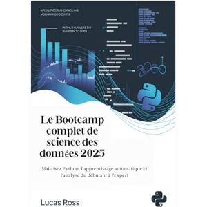 Ross, Lucas Le Bootcamp complet de science des données 2025: Maîtrisez Python, l'apprentissage automatique et l'analyse du débutant à l'expert Ross, Lucas Le Bootcamp complet de science des données 2025: Maîtrisez Python, l'apprentissage automatique et l'analyse du débutant à l'expert