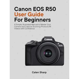 Sharp Canon EOS R50 User Guide for Beginners: A Simple, Illustrated Manual to Master Your Camera and Capture Stunning Photos & 4K Videos with Confidence Sharp Canon EOS R50 User Guide for Beginners: A Simple, Illustrated Manual to Master Your Camera and Capture Stunning Photos & 4K Videos with Confidence